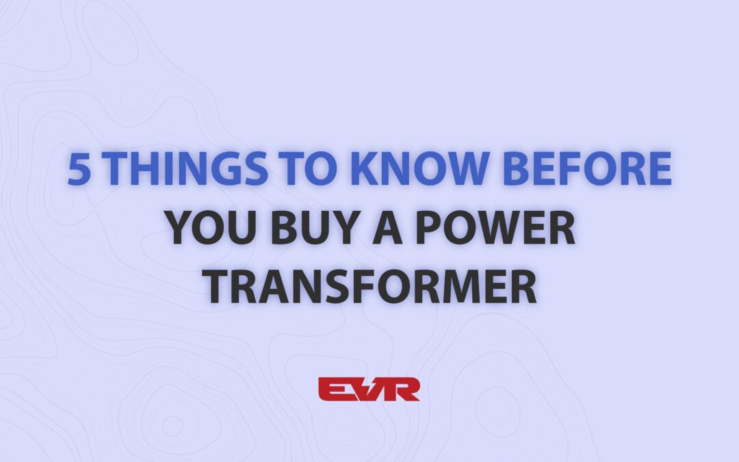 5 Things to Know Before you Buy a Power Transformer
