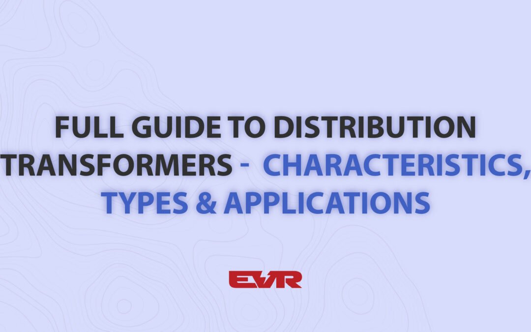 Full Guide to Distribution Transformers – Types, Characteristics and Applications in Real Life