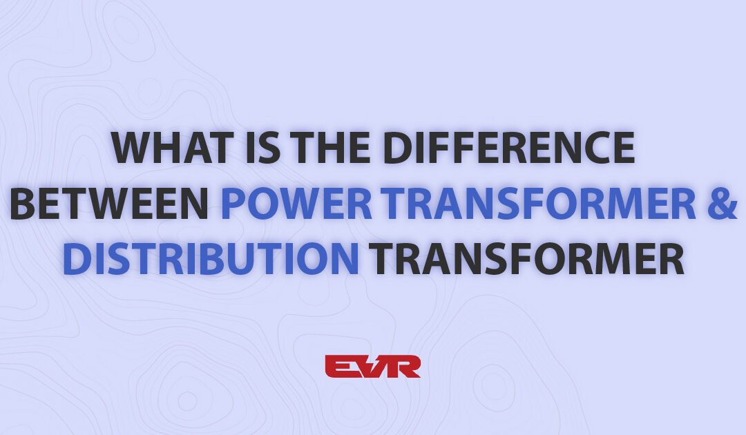 What is the Difference Between Power Transformer and Distribution Transformer?​